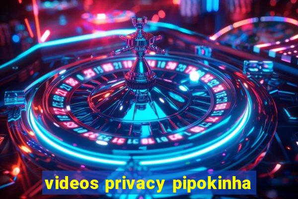 videos privacy pipokinha